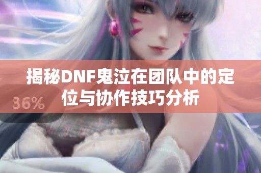 揭秘DNF鬼泣在团队中的定位与协作技巧分析