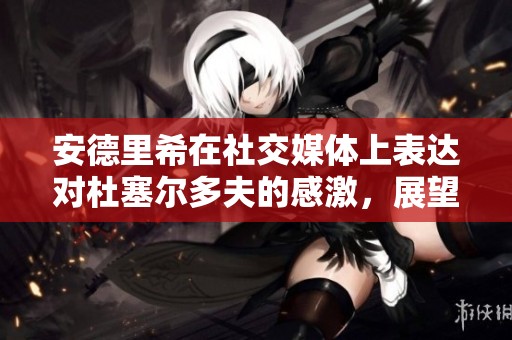 安德里希在社交媒体上表达对杜塞尔多夫的感激，展望下一周继续前行