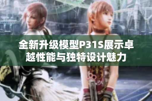 全新升级模型P31S展示卓越性能与独特设计魅力