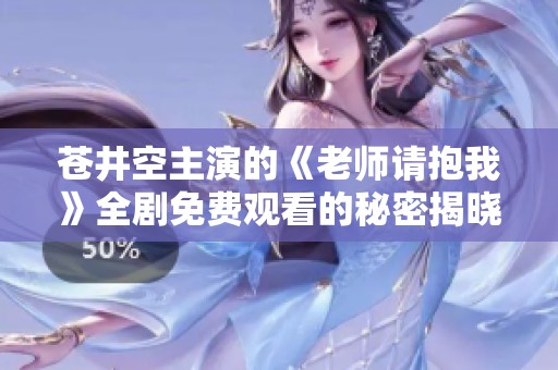 苍井空主演的《老师请抱我》全剧免费观看的秘密揭晓