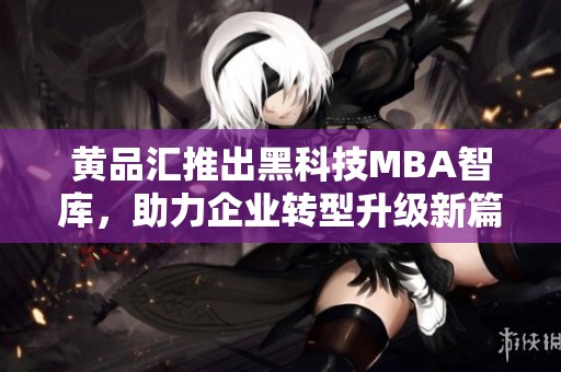 黄品汇推出黑科技MBA智库，助力企业转型升级新篇章