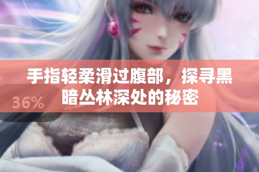 手指轻柔滑过腹部，探寻黑暗丛林深处的秘密