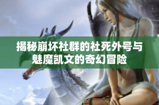 揭秘崩坏社群的社死外号与魅魔凯文的奇幻冒险