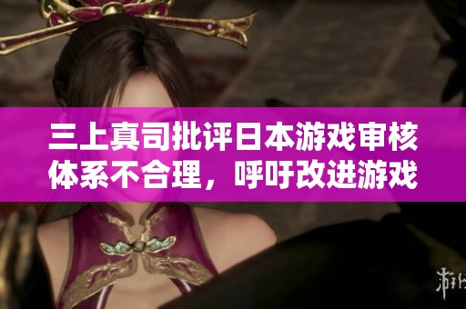 三上真司批评日本游戏审核体系不合理，呼吁改进游戏规则