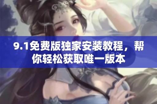 9.1免费版独家安装教程，帮你轻松获取唯一版本