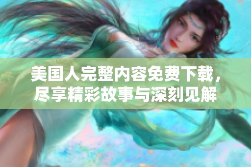 美国人完整内容免费下载，尽享精彩故事与深刻见解
