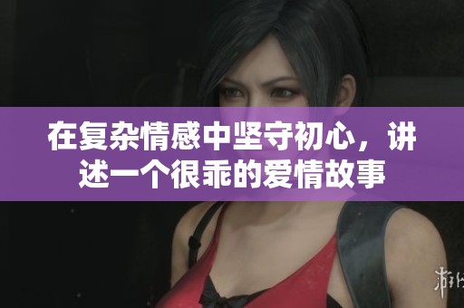 在复杂情感中坚守初心，讲述一个很乖的爱情故事