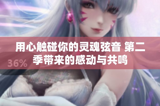 用心触碰你的灵魂弦音 第二季带来的感动与共鸣