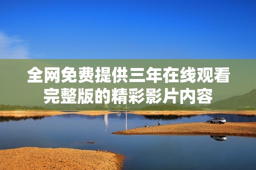 全网免费提供三年在线观看完整版的精彩影片内容