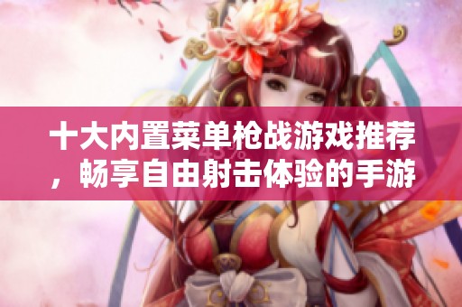 十大内置菜单枪战游戏推荐，畅享自由射击体验的手游精选