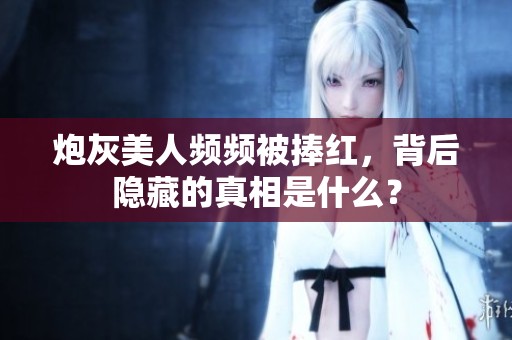 炮灰美人频频被捧红，背后隐藏的真相是什么？