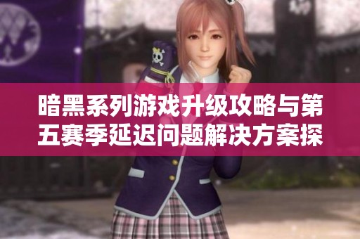 暗黑系列游戏升级攻略与第五赛季延迟问题解决方案探讨
