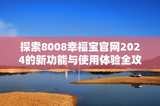 探索8008幸福宝官网2024的新功能与使用体验全攻略