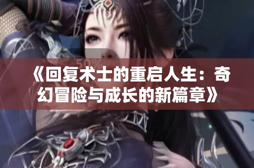《回复术士的重启人生：奇幻冒险与成长的新篇章》