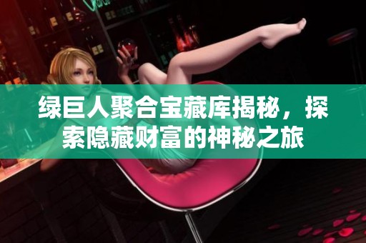 绿巨人聚合宝藏库揭秘，探索隐藏财富的神秘之旅