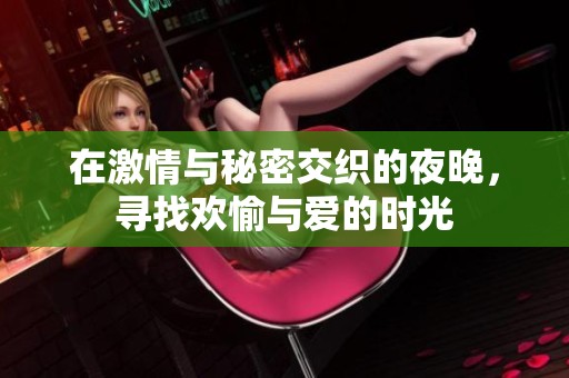 在激情与秘密交织的夜晚，寻找欢愉与爱的时光