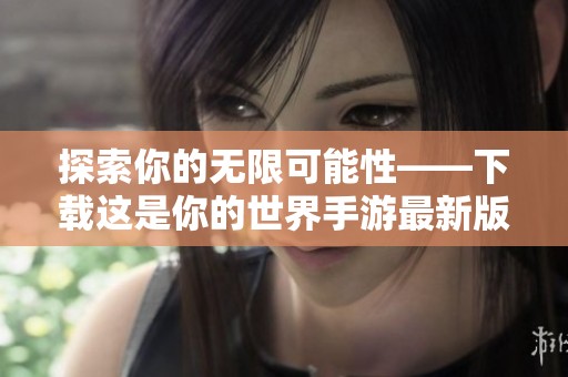 探索你的无限可能性——下载这是你的世界手游最新版v1.0 安卓版
