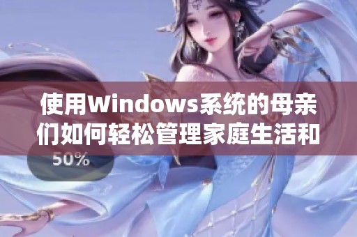 使用Windows系统的母亲们如何轻松管理家庭生活和工作平衡