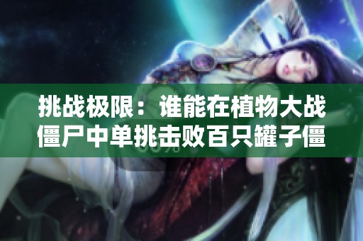 挑战极限：谁能在植物大战僵尸中单挑击败百只罐子僵尸？