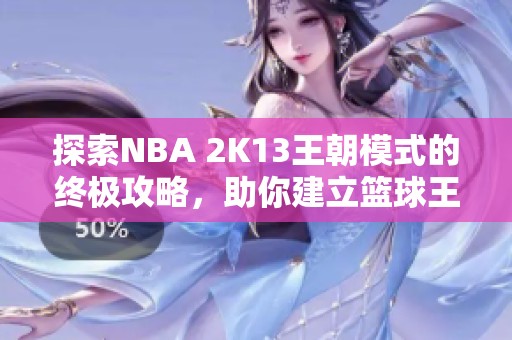 探索NBA 2K13王朝模式的终极攻略，助你建立篮球王国