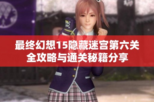 最终幻想15隐藏迷宫第六关全攻略与通关秘籍分享
