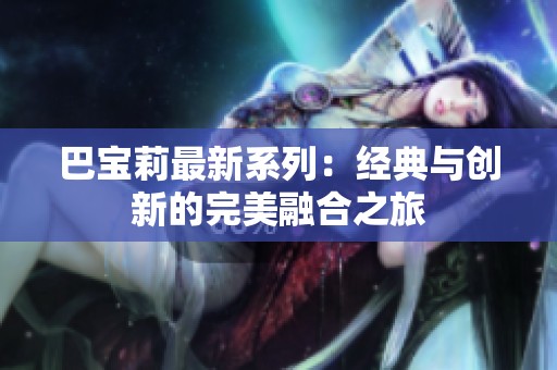 巴宝莉最新系列：经典与创新的完美融合之旅