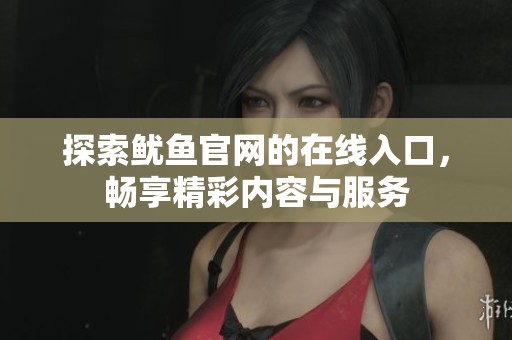 探索鱿鱼官网的在线入口，畅享精彩内容与服务