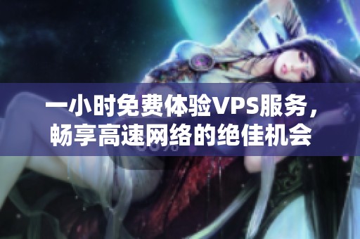 一小时免费体验VPS服务，畅享高速网络的绝佳机会