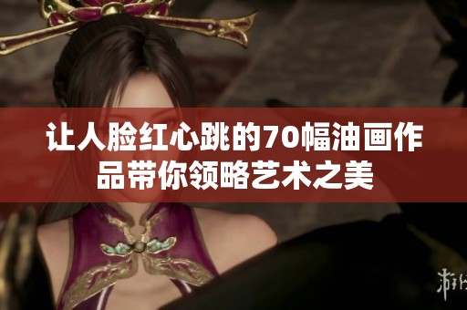 让人脸红心跳的70幅油画作品带你领略艺术之美
