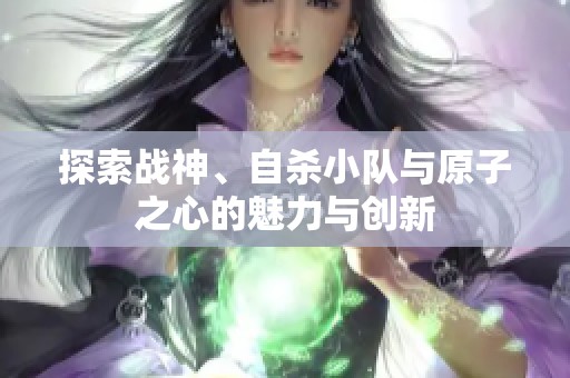 探索战神、自杀小队与原子之心的魅力与创新