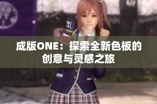 成版ONE：探索全新色板的创意与灵感之旅