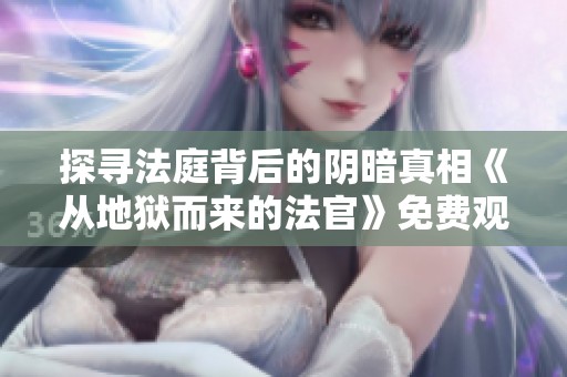 探寻法庭背后的阴暗真相《从地狱而来的法官》免费观看秘籍