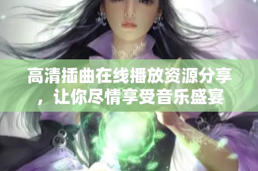 高清插曲在线播放资源分享，让你尽情享受音乐盛宴