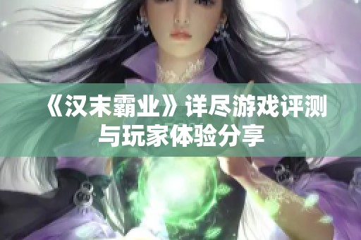 《汉末霸业》详尽游戏评测与玩家体验分享