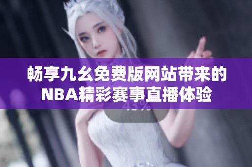 畅享九幺免费版网站带来的NBA精彩赛事直播体验