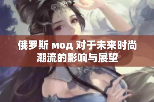 俄罗斯 мод 对于未来时尚潮流的影响与展望