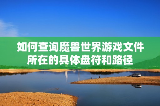 如何查询魔兽世界游戏文件所在的具体盘符和路径