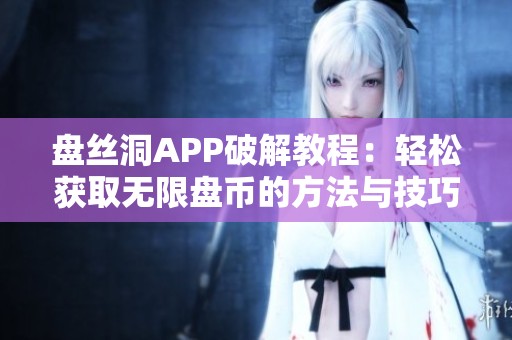 盘丝洞APP破解教程：轻松获取无限盘币的方法与技巧