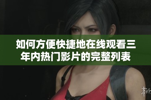 如何方便快捷地在线观看三年内热门影片的完整列表