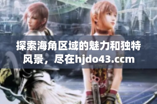 探索海角区域的魅力和独特风景，尽在hjdo43.ccm
