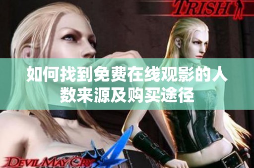 如何找到免费在线观影的人数来源及购买途径