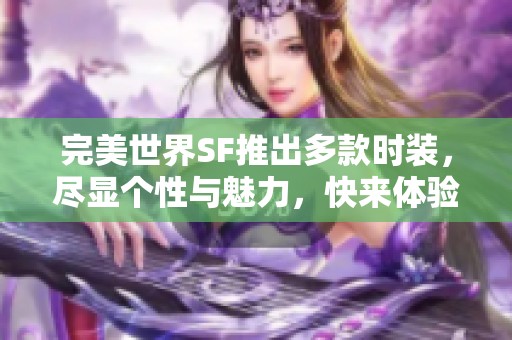完美世界SF推出多款时装，尽显个性与魅力，快来体验！