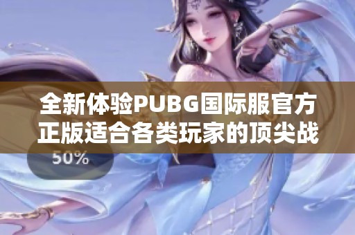 全新体验PUBG国际服官方正版适合各类玩家的顶尖战场手游