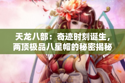 天龙八部：奇迹时刻诞生，两顶极品八星帽的秘密揭秘