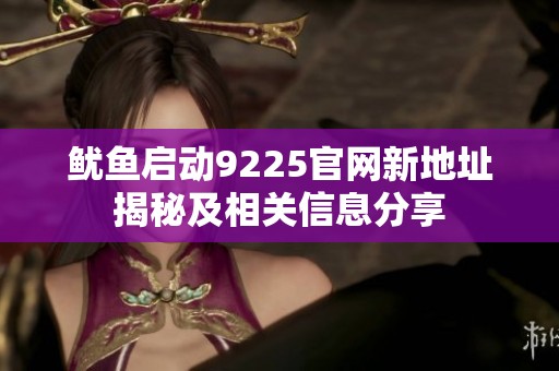 鱿鱼启动9225官网新地址揭秘及相关信息分享