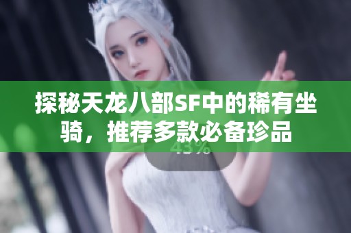 探秘天龙八部SF中的稀有坐骑，推荐多款必备珍品