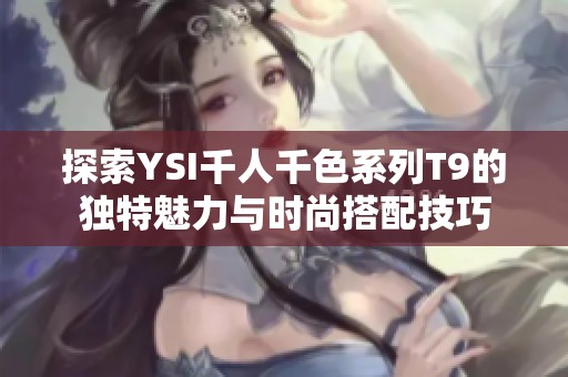 探索YSI千人千色系列T9的独特魅力与时尚搭配技巧