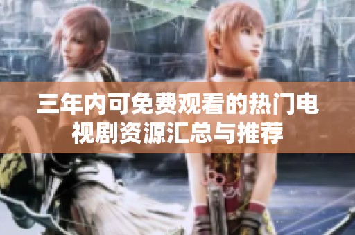 三年内可免费观看的热门电视剧资源汇总与推荐