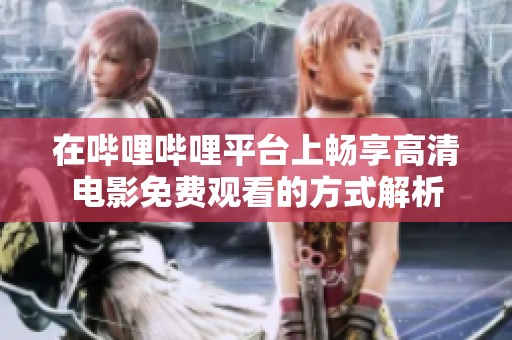在哔哩哔哩平台上畅享高清电影免费观看的方式解析