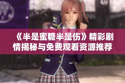 《半是蜜糖半是伤》精彩剧情揭秘与免费观看资源推荐